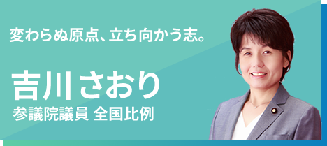 変わらぬ原点、立ち向かう志。吉川さおり（参議院議員 全国比例）