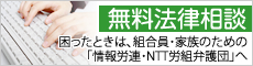 無料法律相談　困ったときは組合員・家族のための「情報労連・NTT労組弁護団」へ