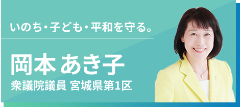 いのち・子ども・平和を守る。岡本 あき子（衆議院議員 宮城県第1区）